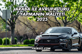 Araba ile Avrupa Turu Yapmanın Maliyeti 2025