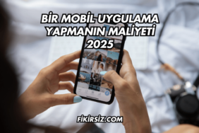 Bir Mobil Uygulama Yapmanın Maliyeti 2025