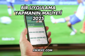 Bir Uygulama Yapmanın Maliyeti 2025