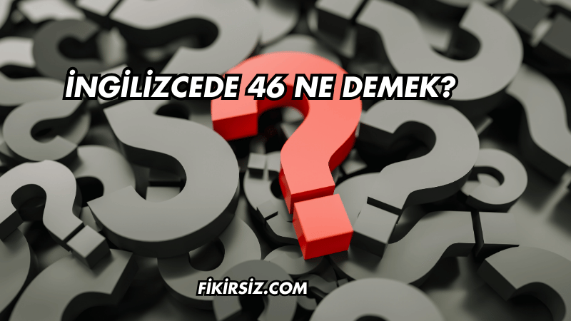 İngilizcede 46 Ne Demek?