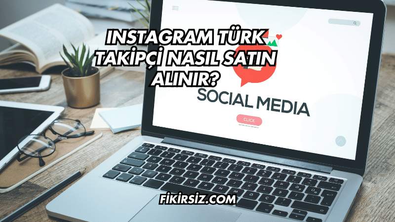 Instagram Türk Takipçi Nasıl Satın Alınır?
