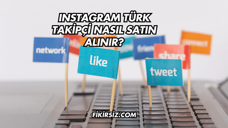 Instagram Türk Takipçi Nasıl Satın Alınır?