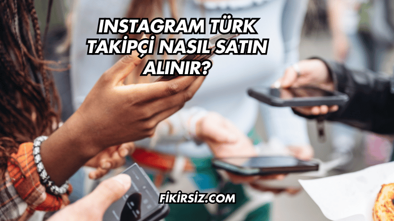 Instagram Türk Takipçi Nasıl Satın Alınır?