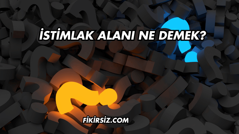 İstimlak Alanı Ne Demek?