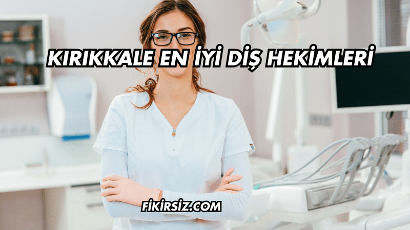 Kırıkkale En İyi Diş Hekimleri