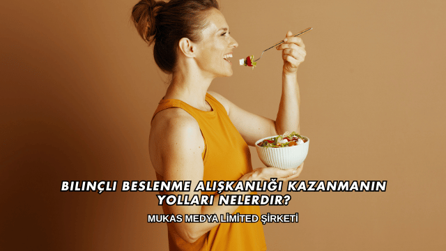 Bilinçli Beslenme Alışkanlığı Kazanmanın Yolları Nelerdir?