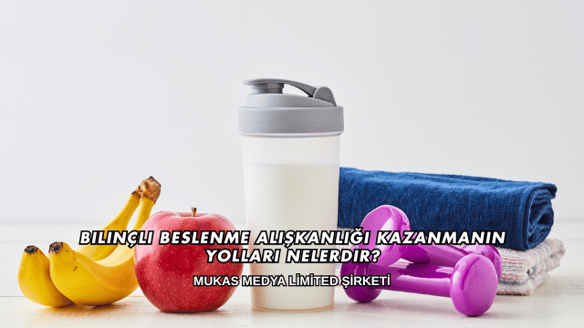 Bilinçli Beslenme Alışkanlığı Kazanmanın Yolları Nelerdir?