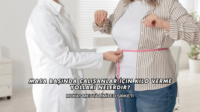 Masa Başında Çalışanlar İçin Kilo Verme Yolları Nelerdir